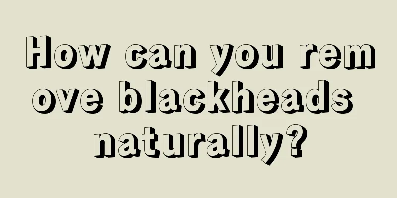 How can you remove blackheads naturally?