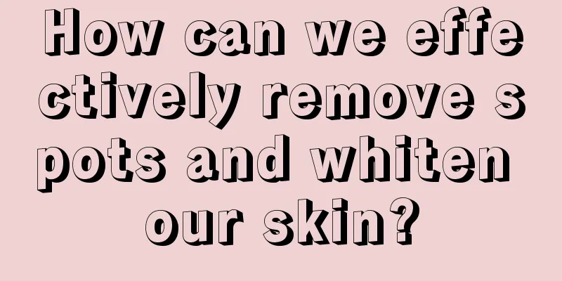 How can we effectively remove spots and whiten our skin?