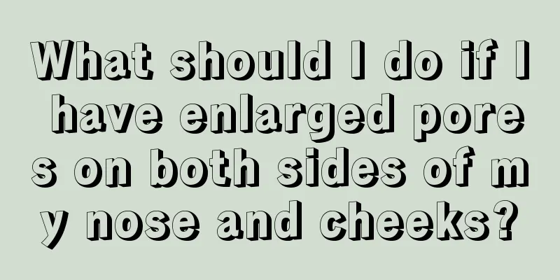 What should I do if I have enlarged pores on both sides of my nose and cheeks?