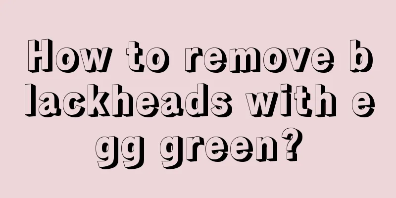 How to remove blackheads with egg green?