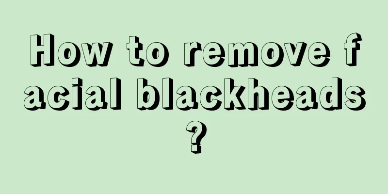 How to remove facial blackheads?