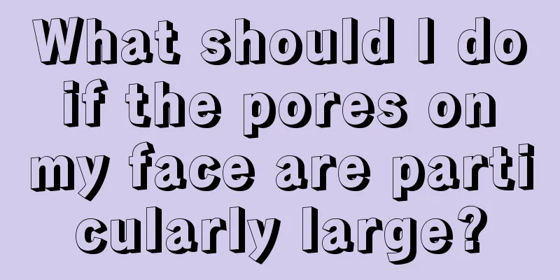 What should I do if the pores on my face are particularly large?