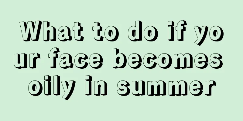 What to do if your face becomes oily in summer