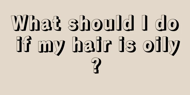 What should I do if my hair is oily?