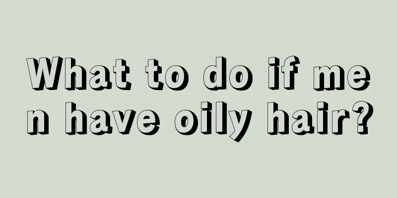 What to do if men have oily hair?