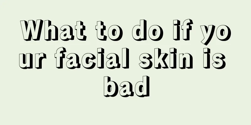 What to do if your facial skin is bad