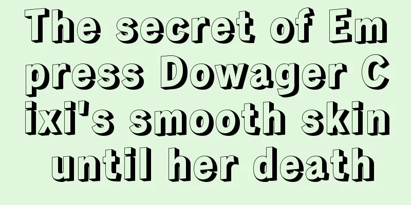 The secret of Empress Dowager Cixi's smooth skin until her death