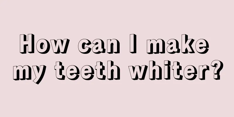 How can I make my teeth whiter?