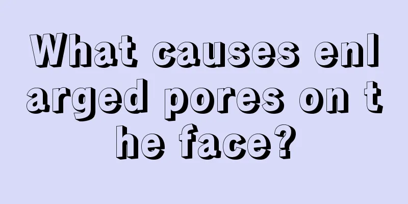 What causes enlarged pores on the face?