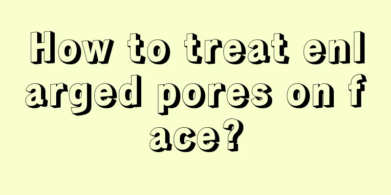 How to treat enlarged pores on face?