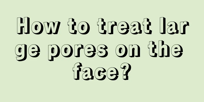 How to treat large pores on the face?