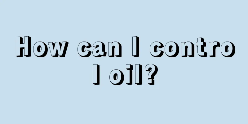 How can I control oil?