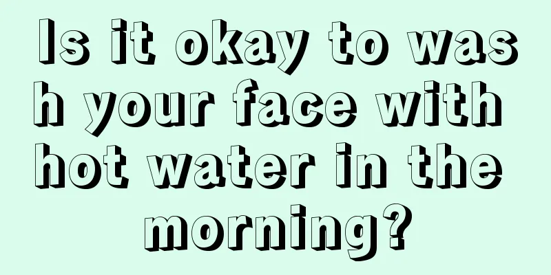 Is it okay to wash your face with hot water in the morning?