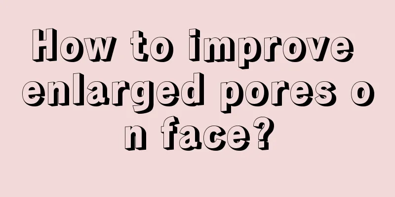 How to improve enlarged pores on face?