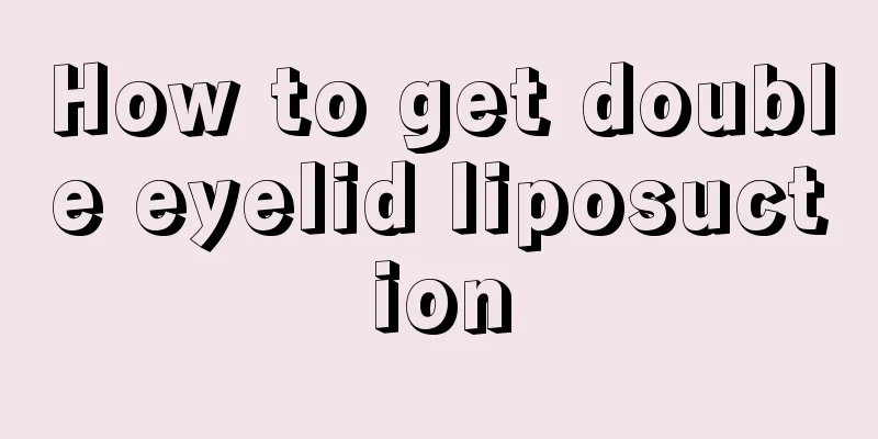 How to get double eyelid liposuction