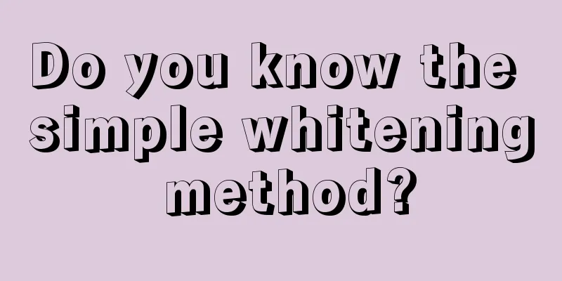 Do you know the simple whitening method?