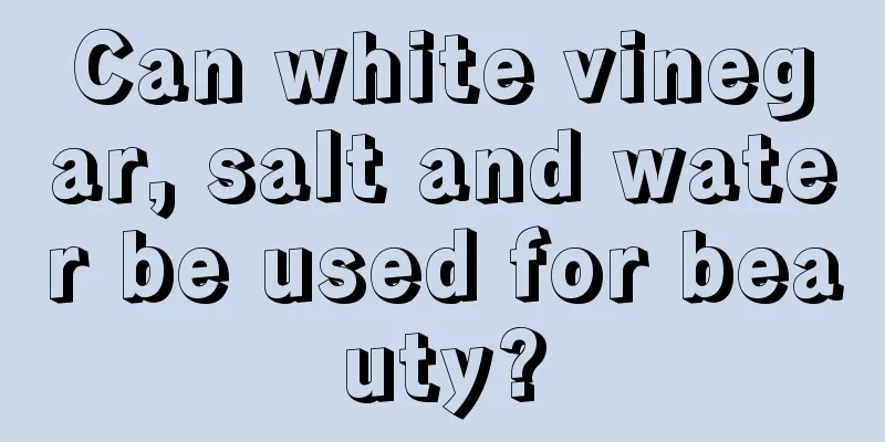 Can white vinegar, salt and water be used for beauty?