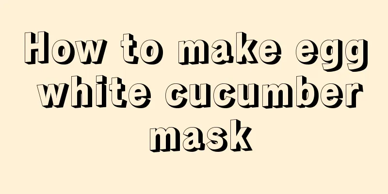 How to make egg white cucumber mask