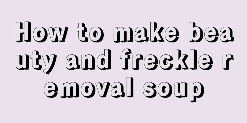 How to make beauty and freckle removal soup