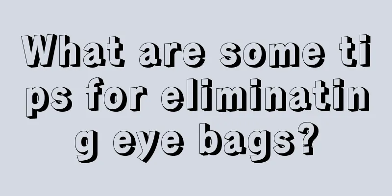 What are some tips for eliminating eye bags?