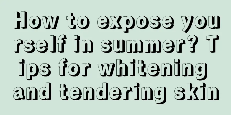 How to expose yourself in summer? Tips for whitening and tendering skin