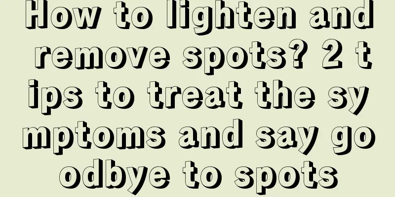 How to lighten and remove spots? 2 tips to treat the symptoms and say goodbye to spots