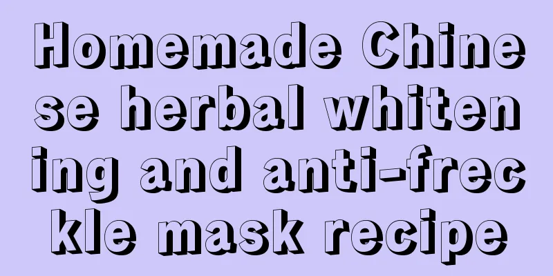 Homemade Chinese herbal whitening and anti-freckle mask recipe