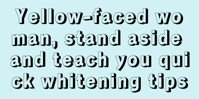 Yellow-faced woman, stand aside and teach you quick whitening tips