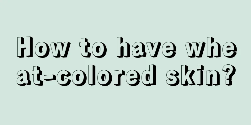 How to have wheat-colored skin?