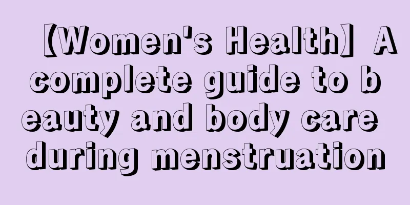 【Women's Health】A complete guide to beauty and body care during menstruation