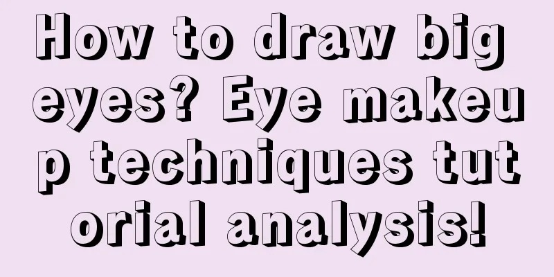 How to draw big eyes? Eye makeup techniques tutorial analysis!