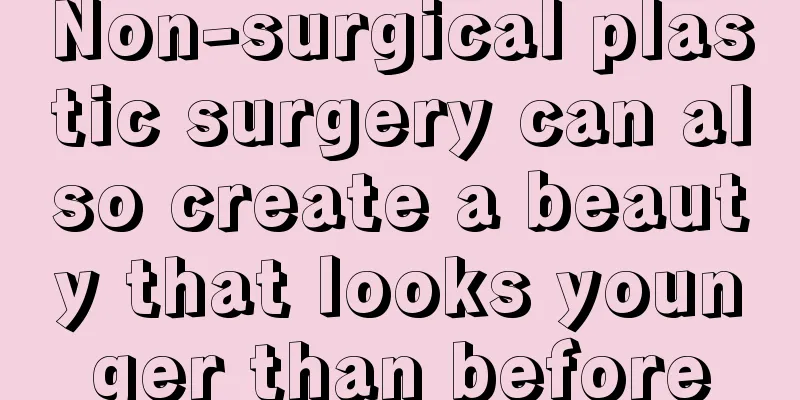 Non-surgical plastic surgery can also create a beauty that looks younger than before