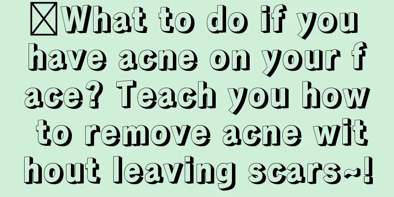 ✅What to do if you have acne on your face? Teach you how to remove acne without leaving scars~!