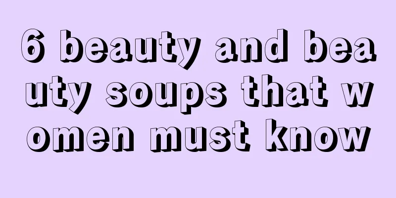 6 beauty and beauty soups that women must know