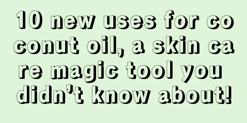 10 new uses for coconut oil, a skin care magic tool you didn’t know about!