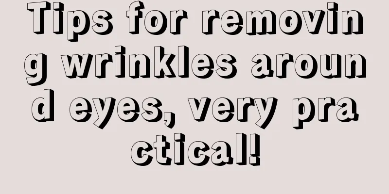 Tips for removing wrinkles around eyes, very practical!