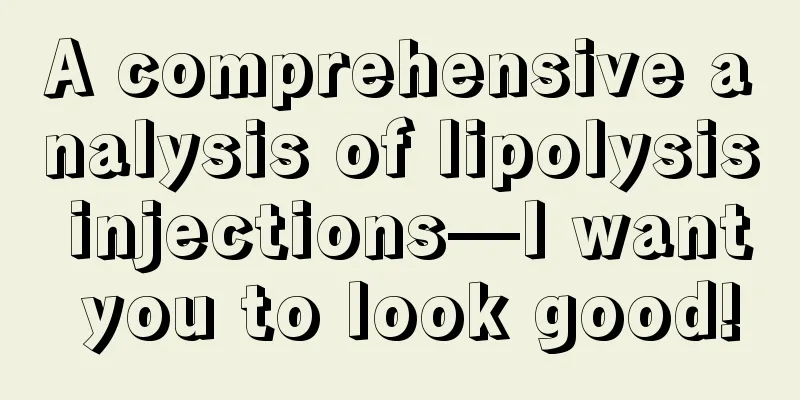 A comprehensive analysis of lipolysis injections—I want you to look good!