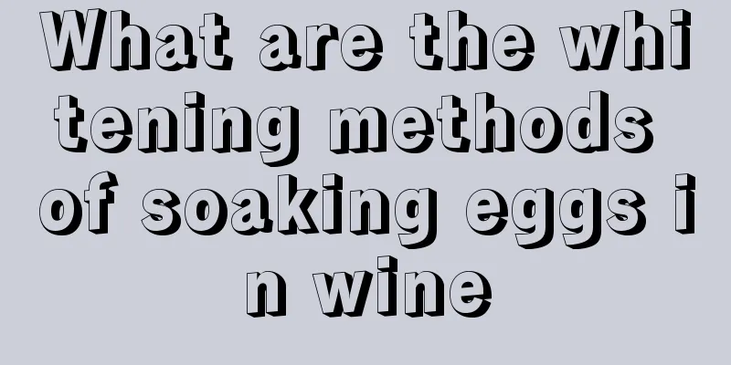 What are the whitening methods of soaking eggs in wine