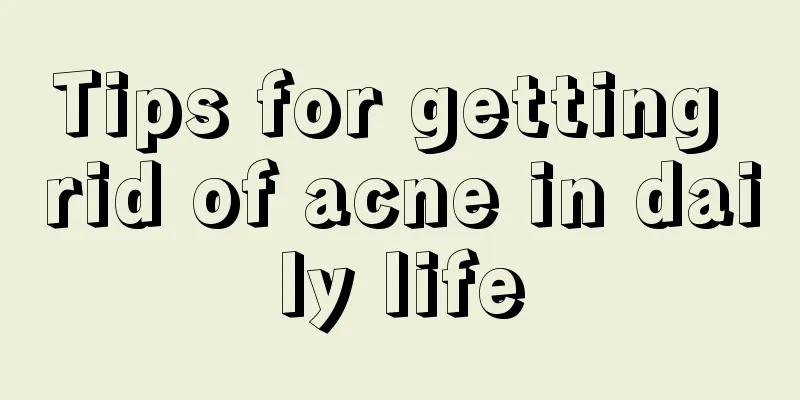 Tips for getting rid of acne in daily life