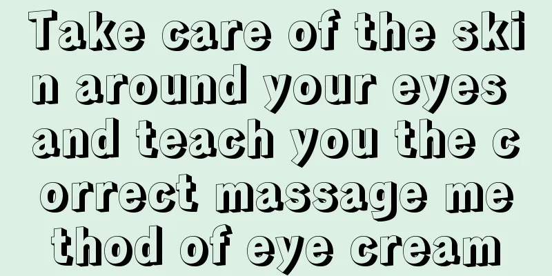 Take care of the skin around your eyes and teach you the correct massage method of eye cream