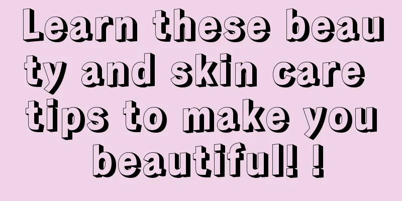 Learn these beauty and skin care tips to make you beautiful! !