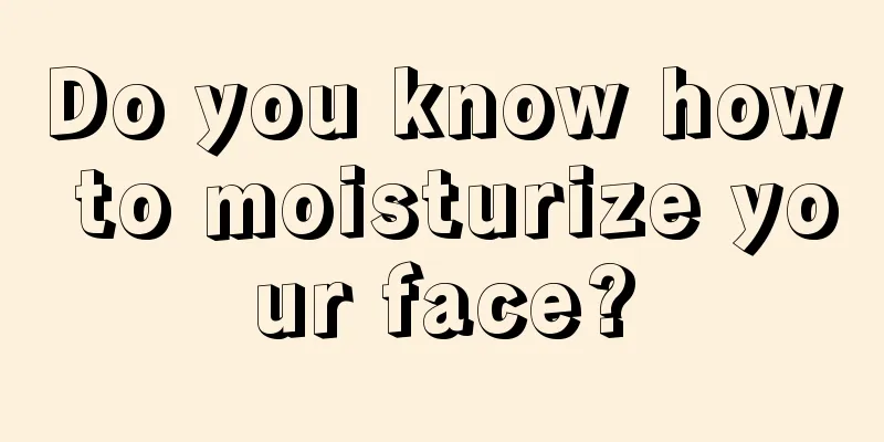 Do you know how to moisturize your face?