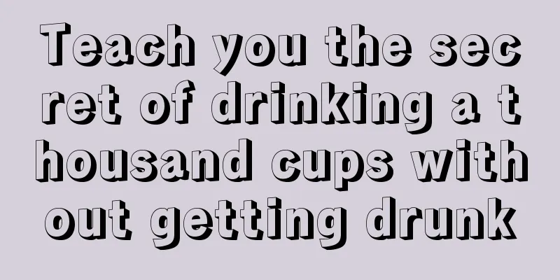 Teach you the secret of drinking a thousand cups without getting drunk