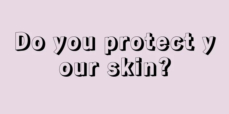 Do you protect your skin?