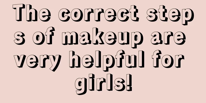 The correct steps of makeup are very helpful for girls!