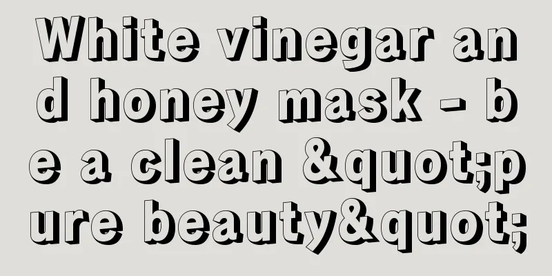 White vinegar and honey mask - be a clean "pure beauty"