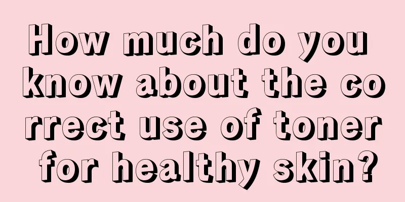 How much do you know about the correct use of toner for healthy skin?