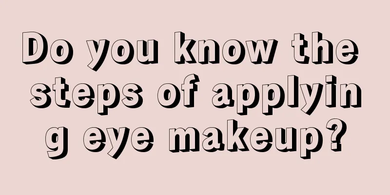 Do you know the steps of applying eye makeup?