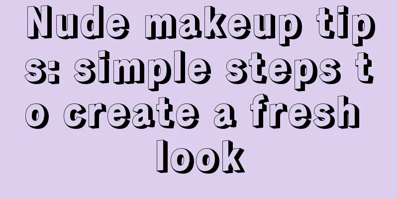 Nude makeup tips: simple steps to create a fresh look