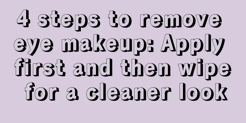 4 steps to remove eye makeup: Apply first and then wipe for a cleaner look